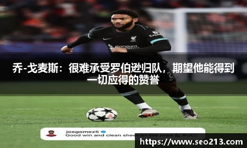 乔-戈麦斯：很难承受罗伯逊归队，期望他能得到一切应得的赞誉